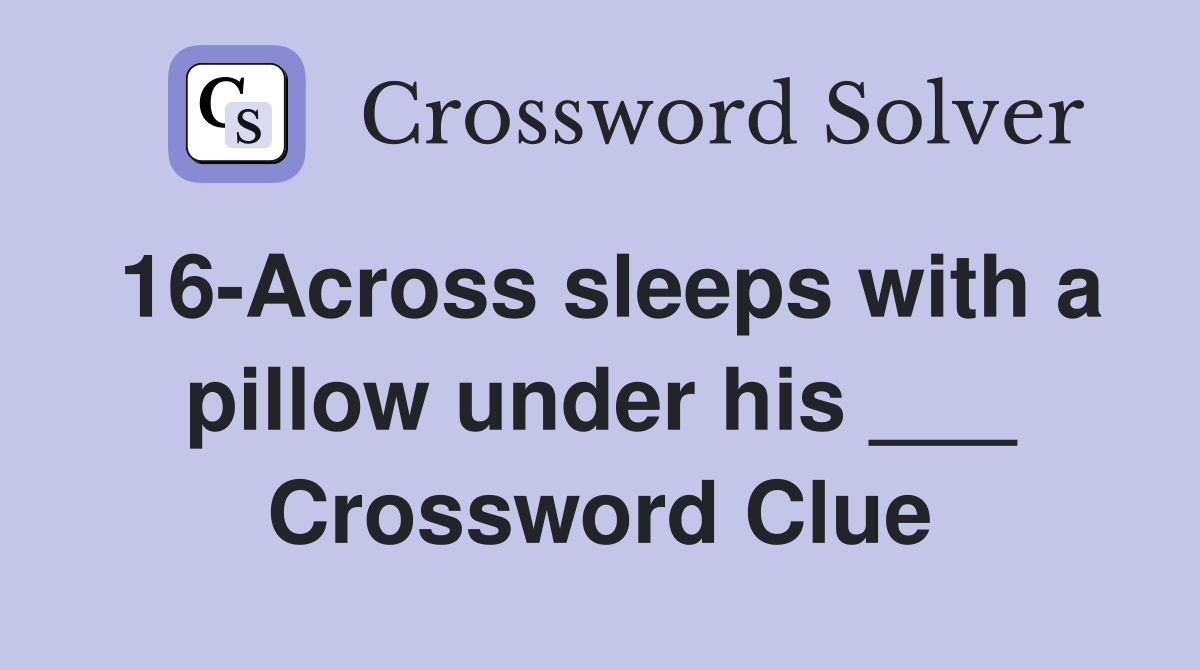 16-Across sleeps with a pillow under his ___ Crossword Clue