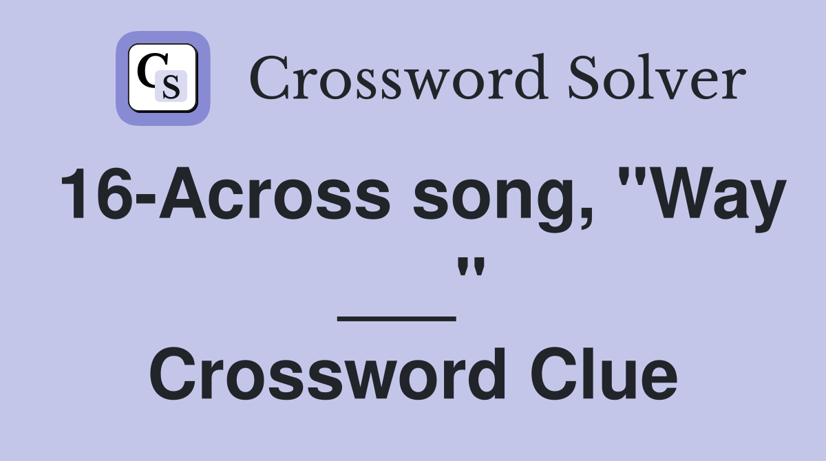16-Across song, "Way ___" Crossword Clue