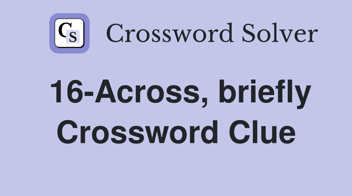 16-Across, briefly Crossword Clue
