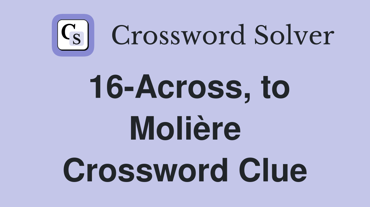 16-Across, to Molière Crossword Clue