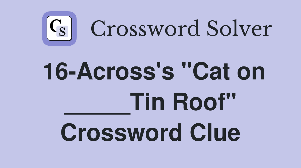 16-Across's "Cat on _____Tin Roof" Crossword Clue
