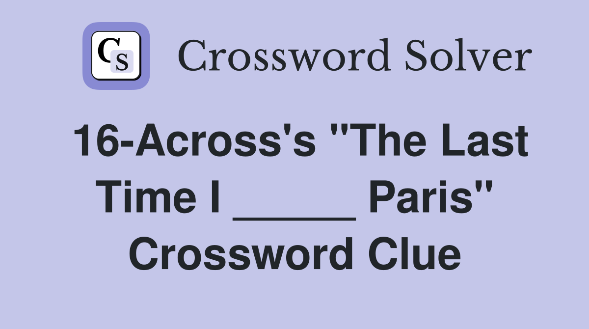 16-Across's "The Last Time I _____ Paris" Crossword Clue