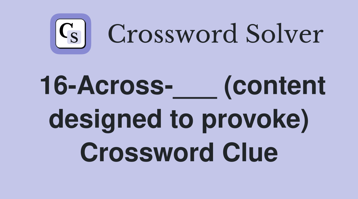 16-Across-___ (content designed to provoke) Crossword Clue