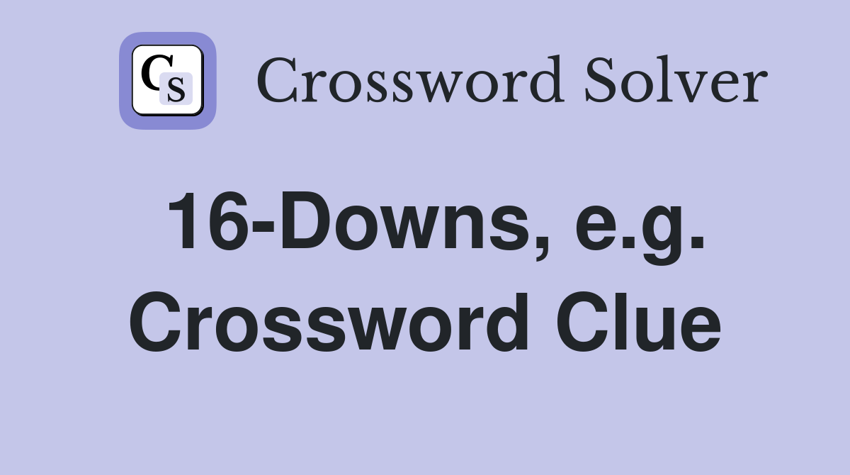 16-Downs, e.g. Crossword Clue