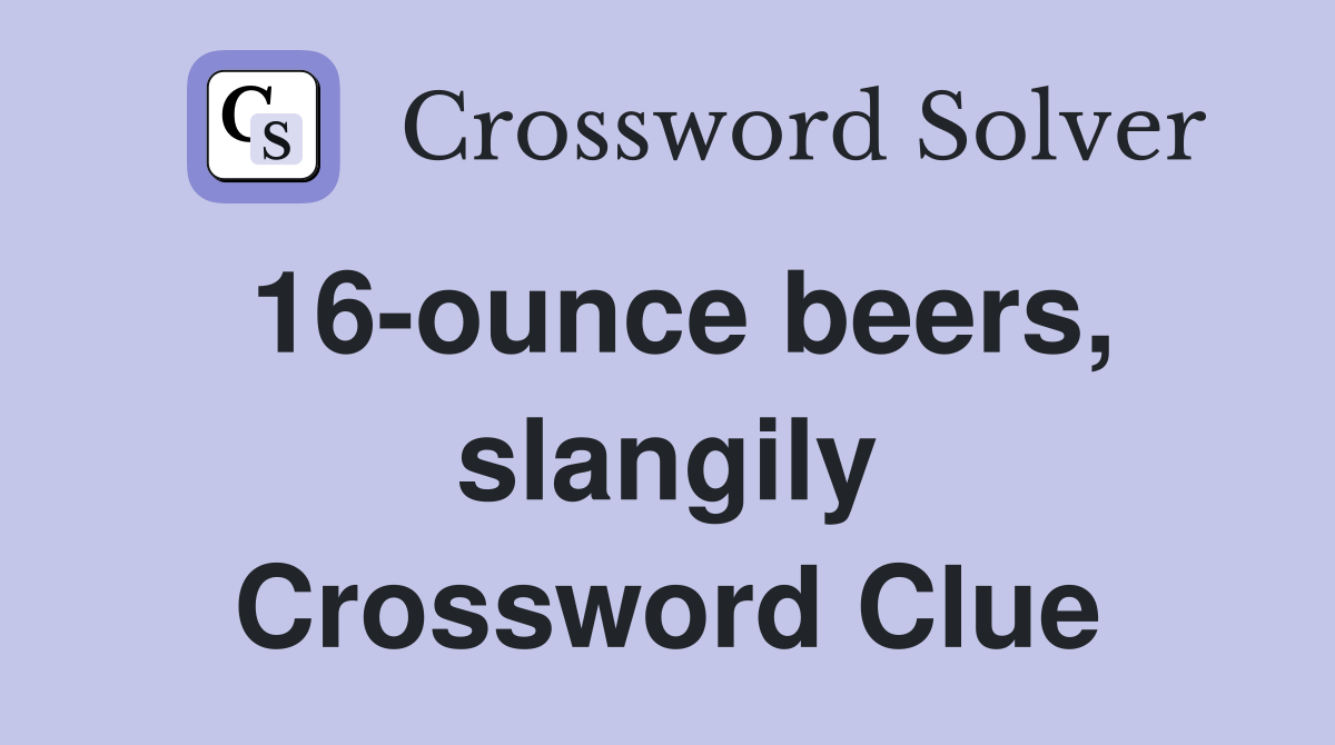 16-ounce beers, slangily Crossword Clue