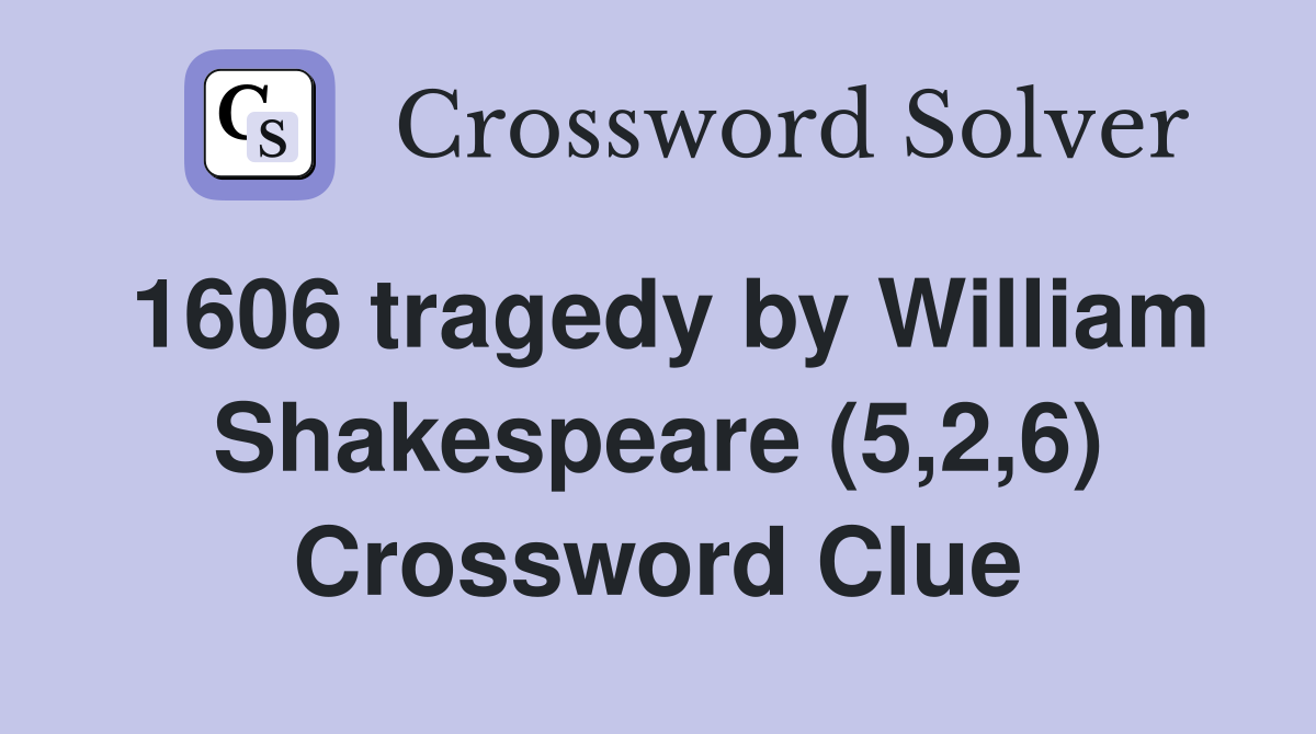 1606 tragedy by William Shakespeare (5,2,6) Crossword Clue