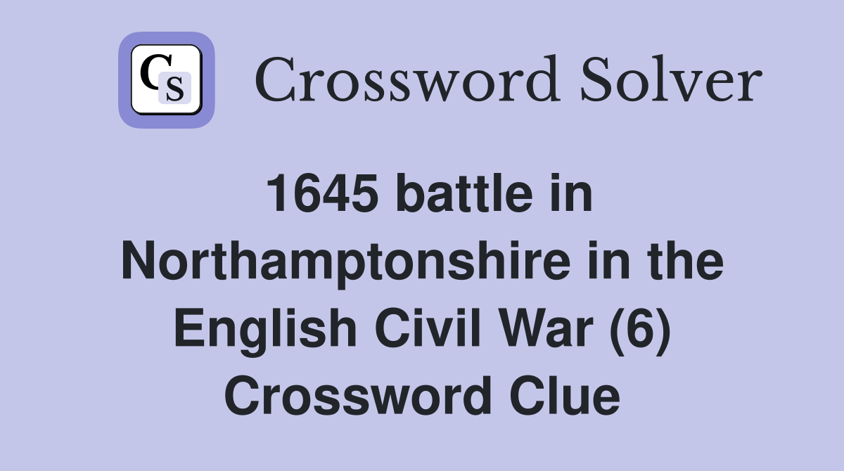 1645 battle in Northamptonshire in the English Civil War (6) Crossword Clue