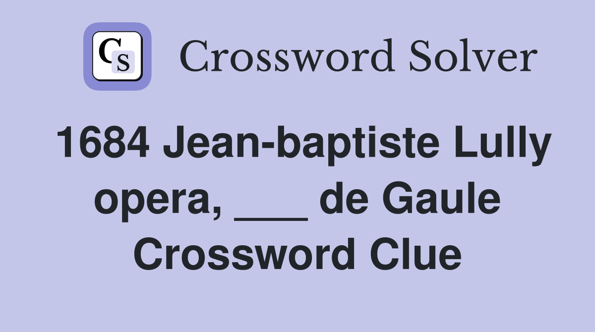 1684 Jean-baptiste Lully opera, ___ de Gaule Crossword Clue
