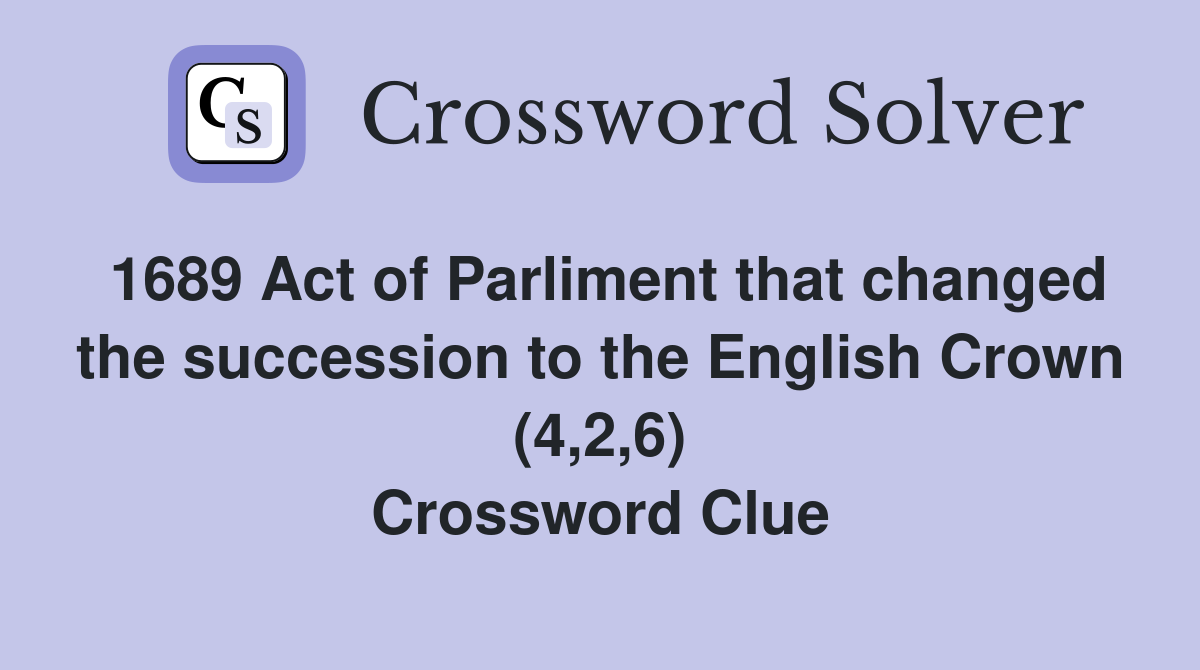 1689 Act of Parliment that changed the succession to the English Crown (4,2,6) Crossword Clue