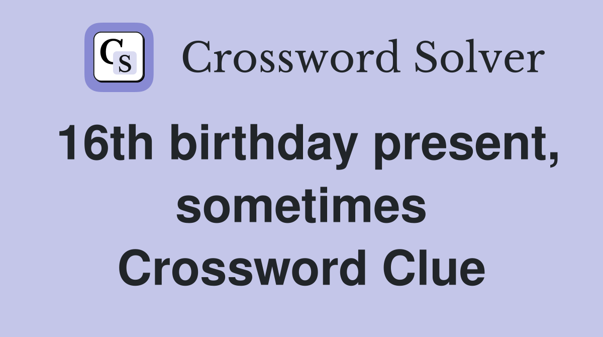 16th birthday present, sometimes Crossword Clue