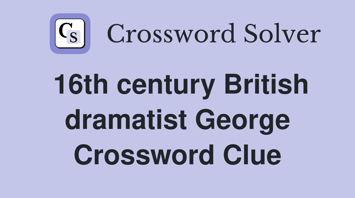 16th century British dramatist George Crossword Clue