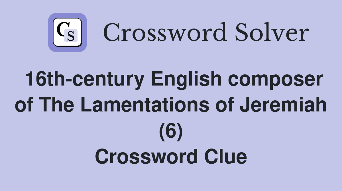 16th-century English composer of The Lamentations of Jeremiah (6) Crossword Clue