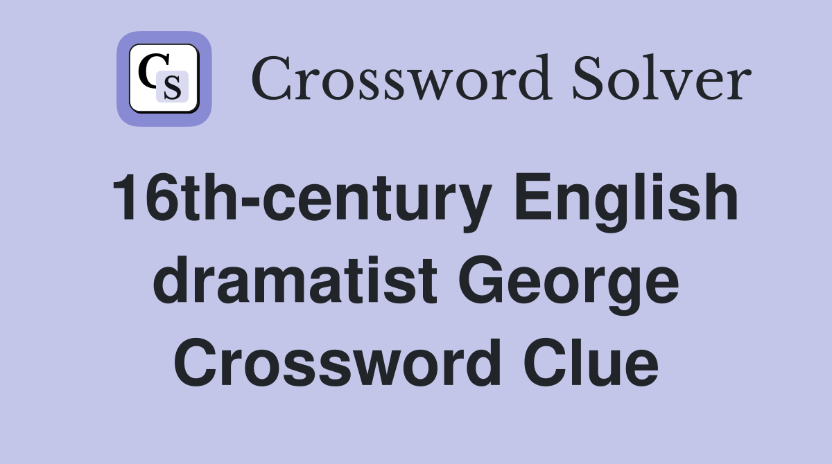 16th-century English dramatist George Crossword Clue