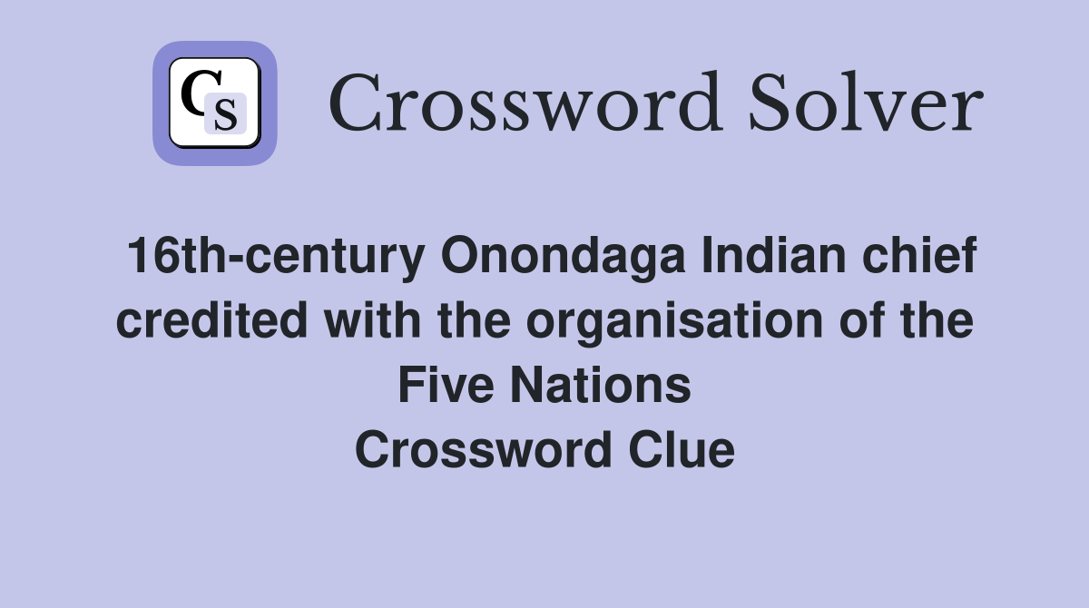 16th-century Onondaga Indian chief credited with the organisation of the Five Nations Crossword Clue