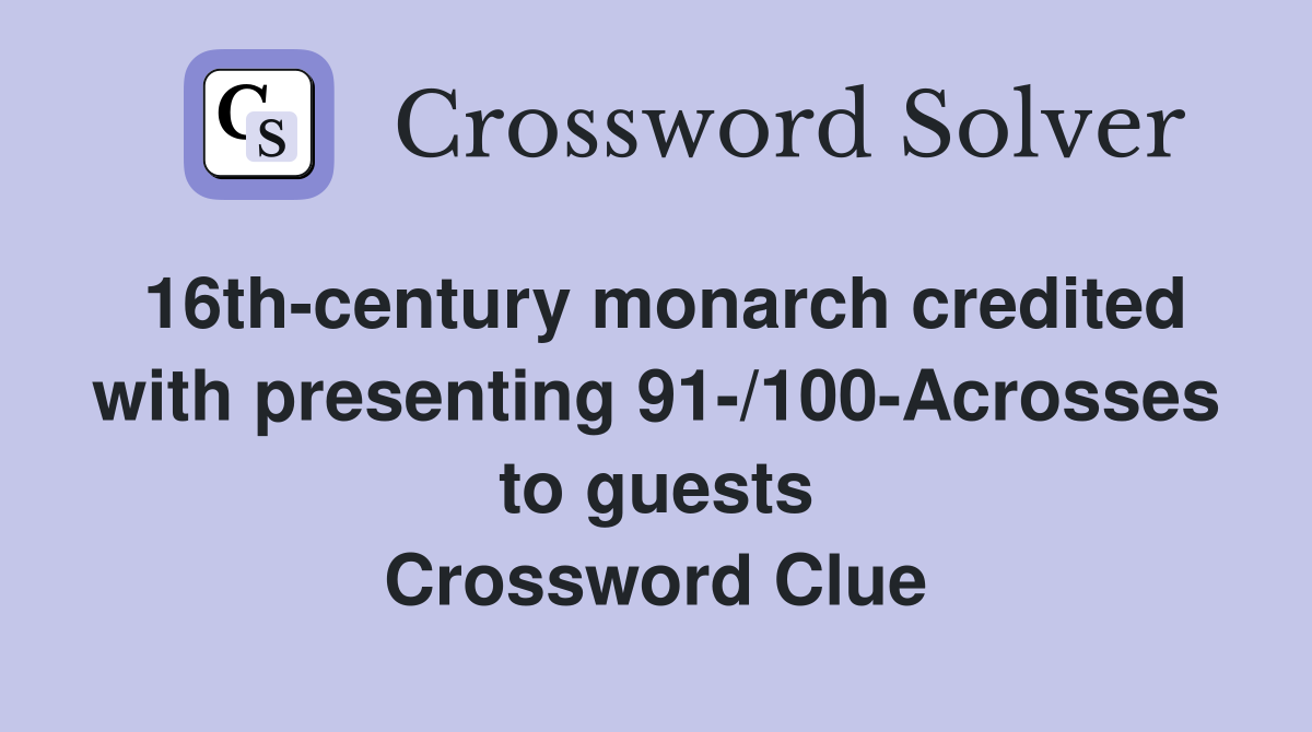 16th-century monarch credited with presenting 91-/100-Acrosses to guests Crossword Clue