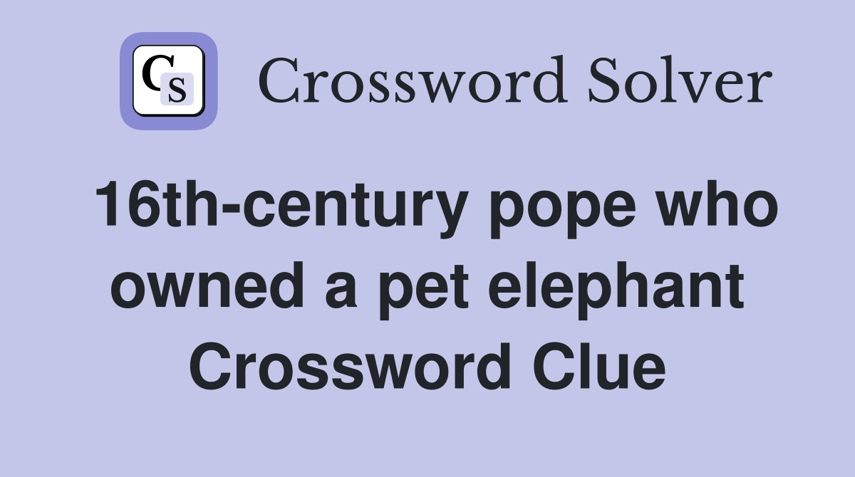 16th-century pope who owned a pet elephant Crossword Clue