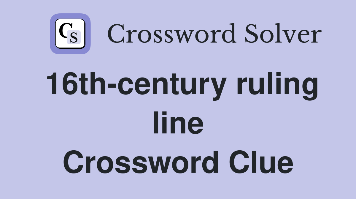 16th-century ruling line Crossword Clue