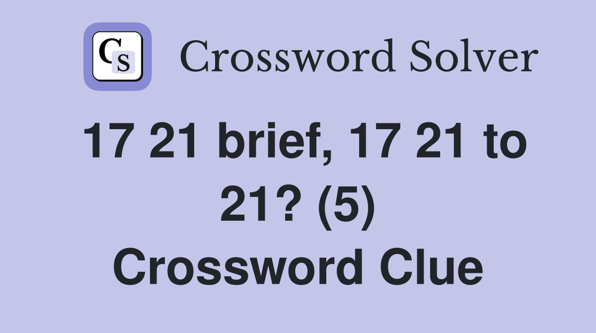 17 21 brief, 17 21 to 21? (5) Crossword Clue
