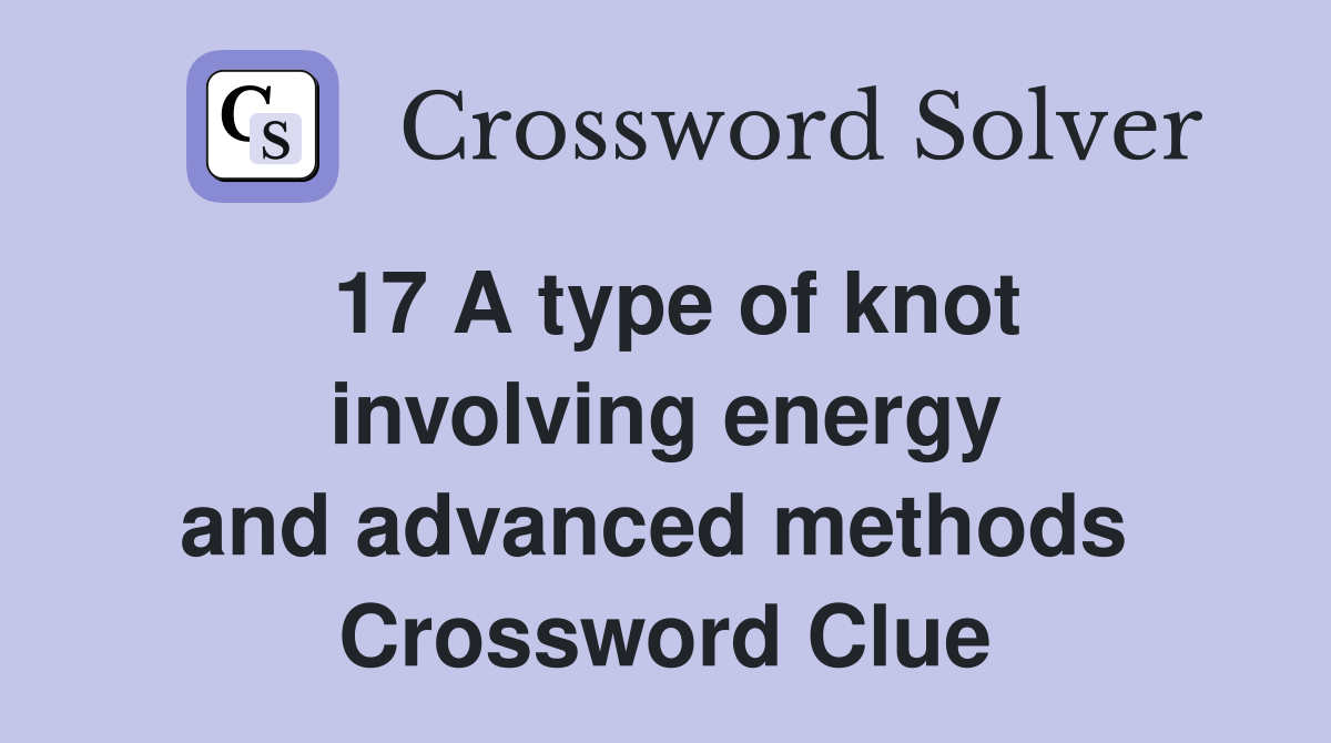 17 A type of knot involving energy and advanced methods  Crossword Clue