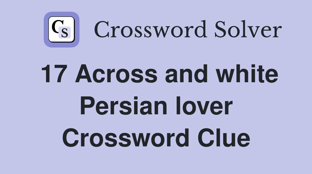 17 Across and white Persian lover Crossword Clue