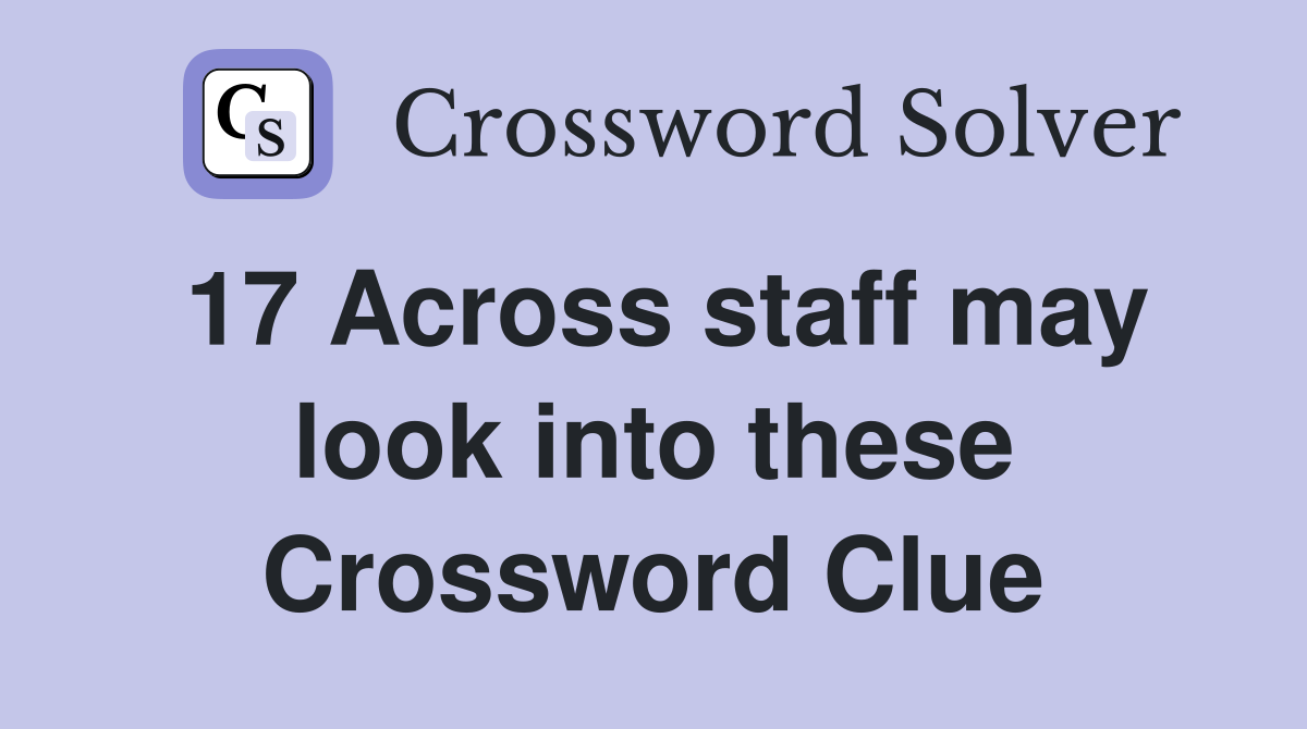 17 Across staff may look into these Crossword Clue