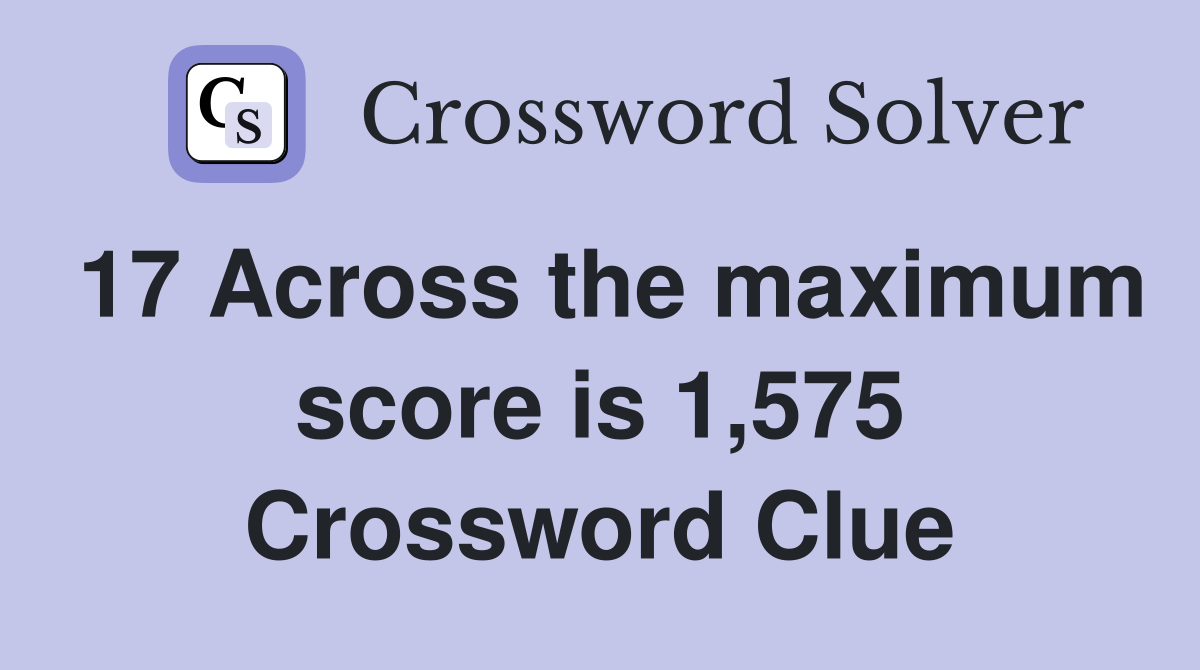 17 Across the maximum score is 1,575 Crossword Clue
