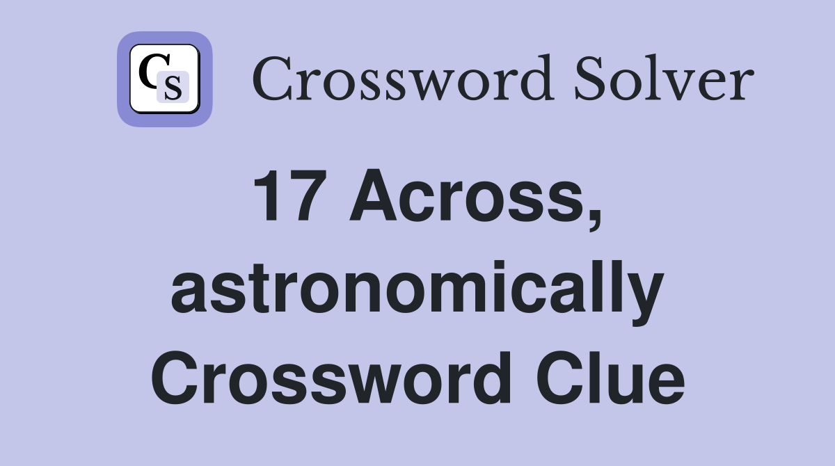 17 Across, astronomically Crossword Clue