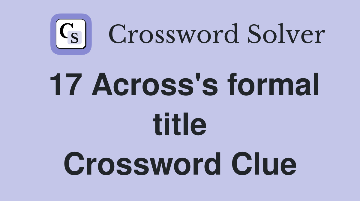 17 Across's formal title Crossword Clue
