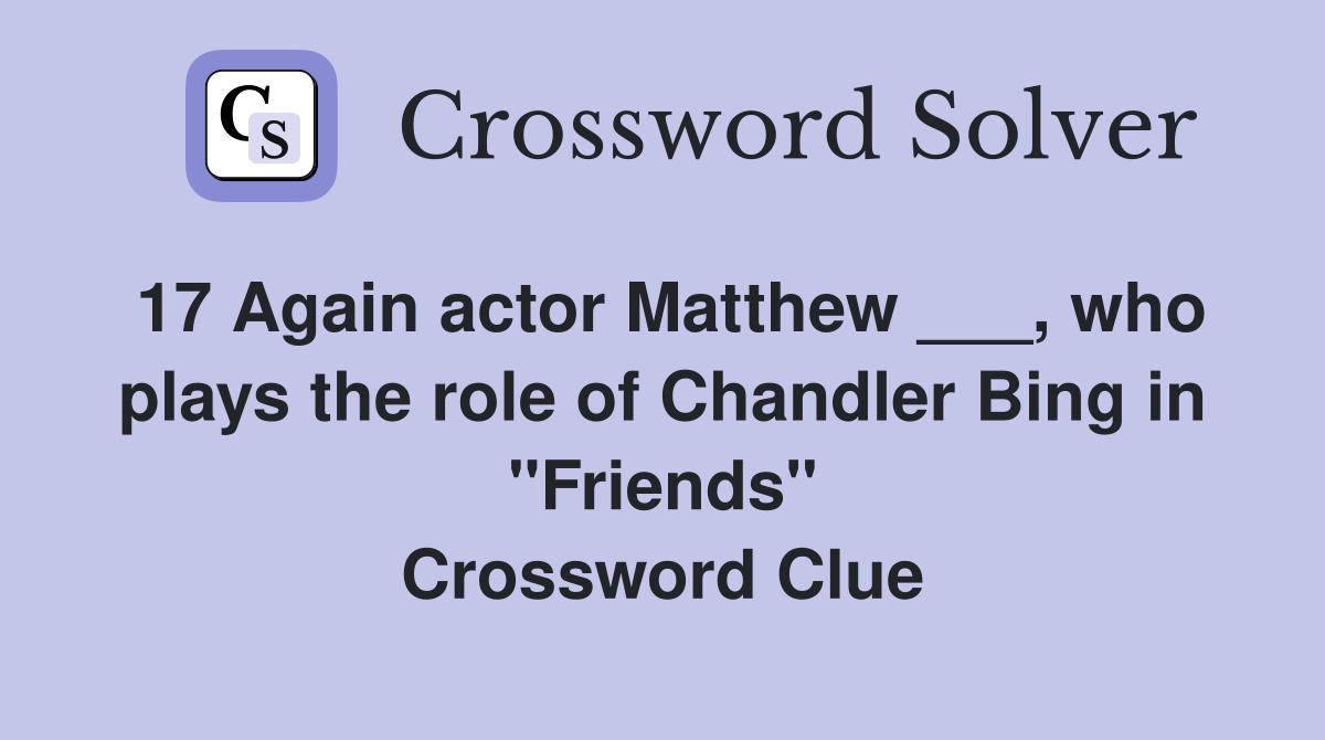 17 Again actor Matthew ___, who plays the role of Chandler Bing in "Friends" Crossword Clue