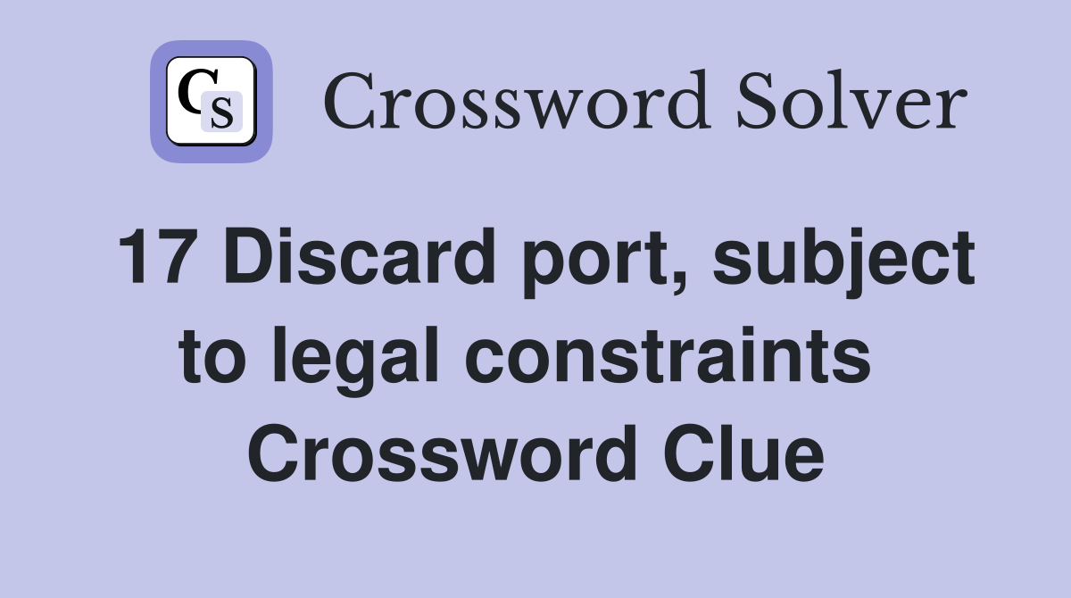 17 Discard port, subject to legal constraints  Crossword Clue