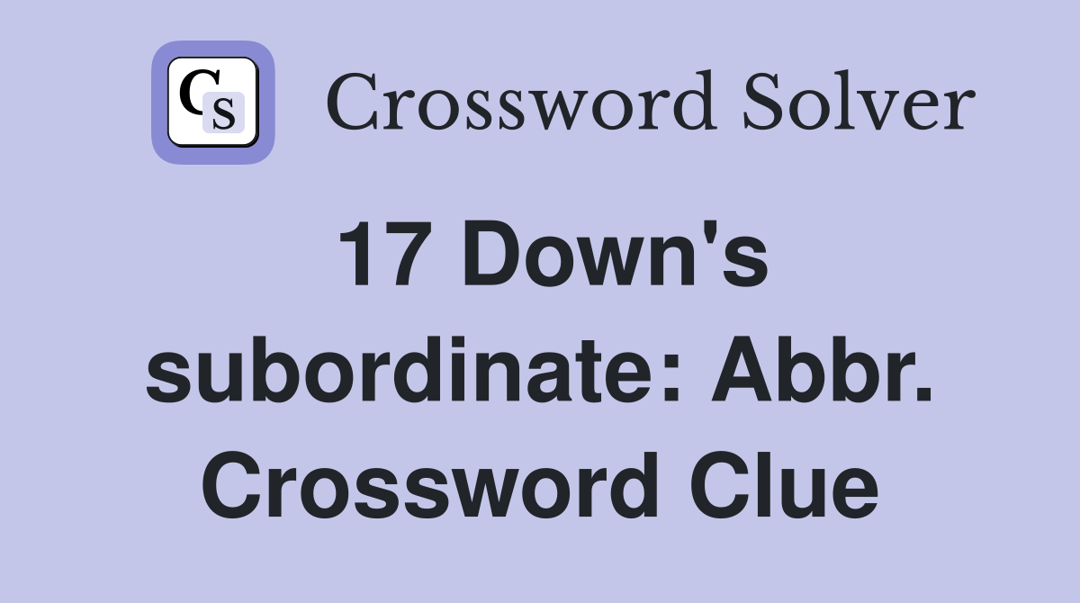 17 Down's subordinate: Abbr. Crossword Clue