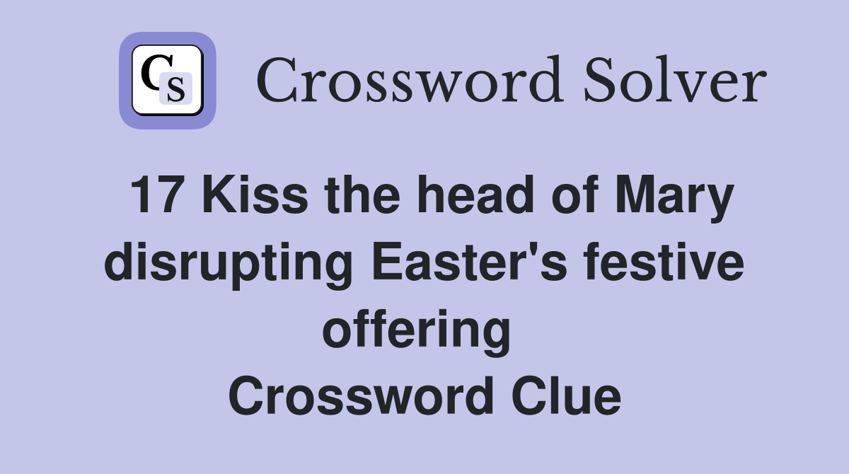 17 Kiss the head of Mary disrupting Easter's festive offering  Crossword Clue