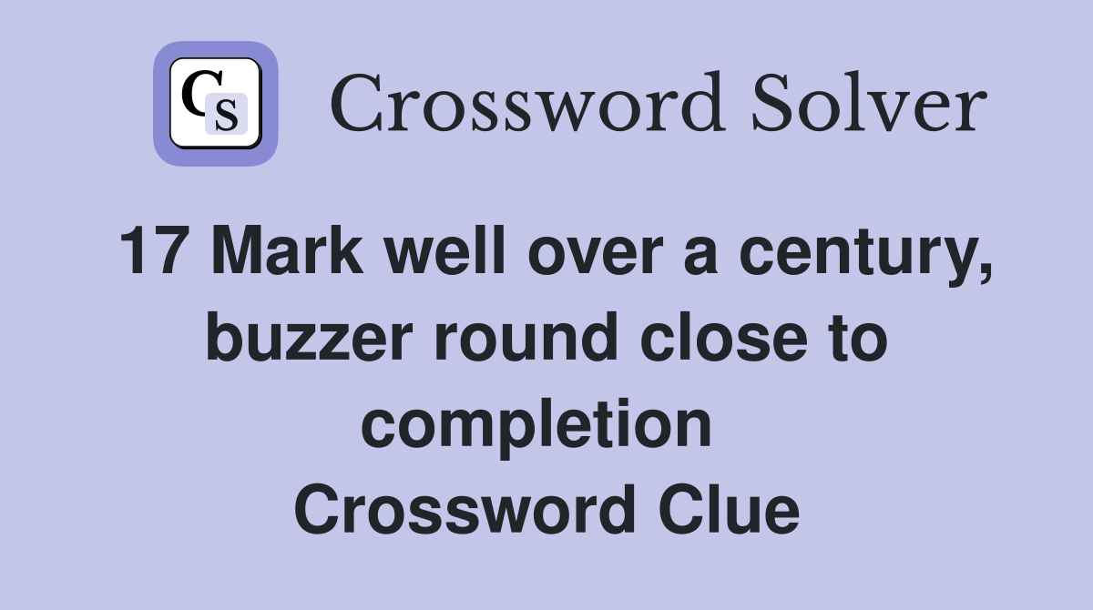17 Mark well over a century, buzzer round close to completion  Crossword Clue