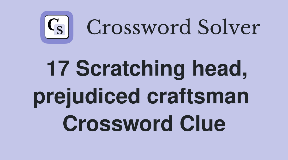 17 Scratching head, prejudiced craftsman  Crossword Clue