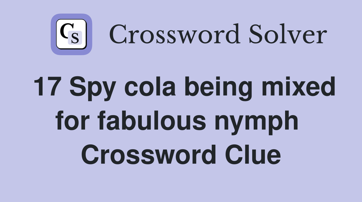 17 Spy cola being mixed for fabulous nymph  Crossword Clue