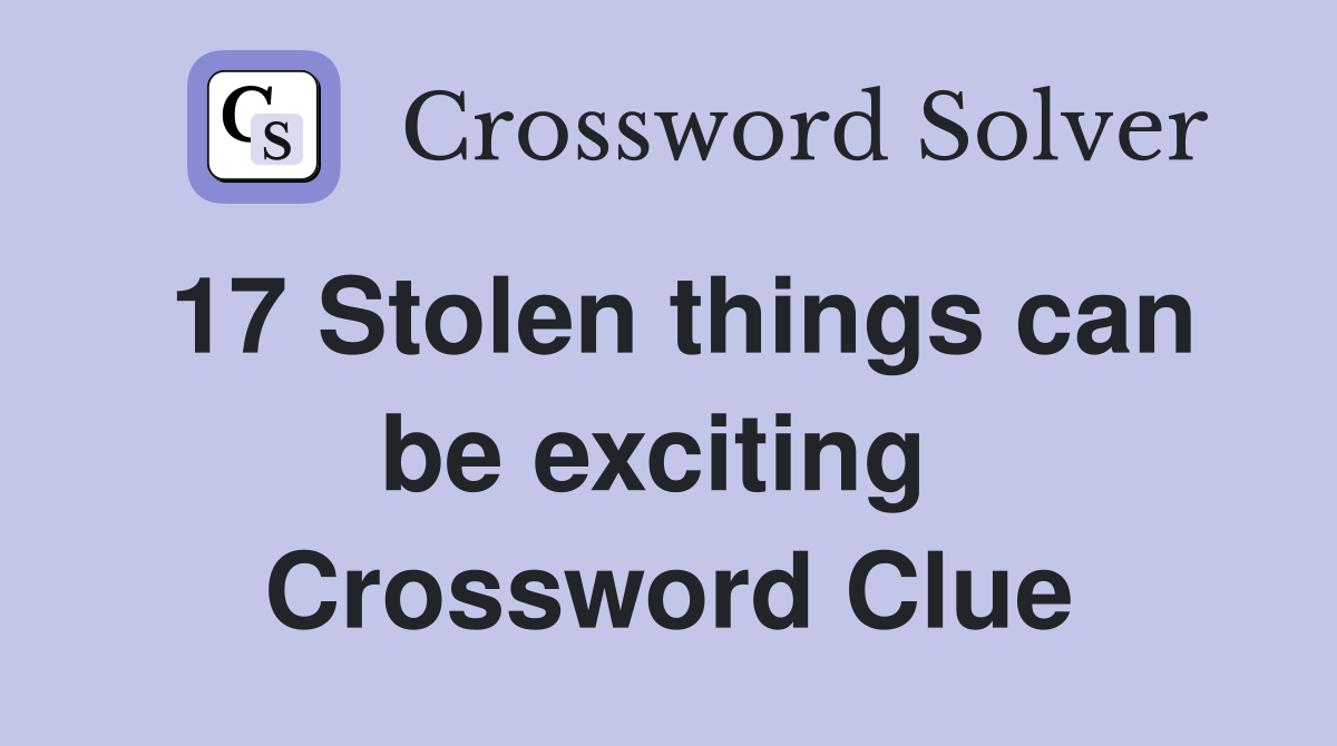 17 Stolen things can be exciting  Crossword Clue