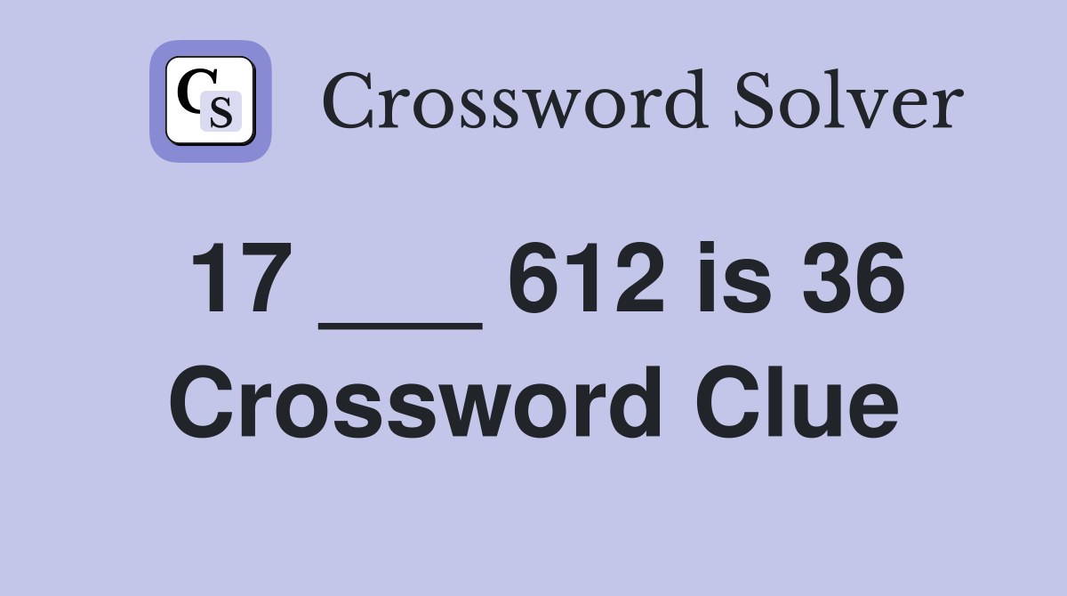 17 ___ 612 is 36 Crossword Clue
