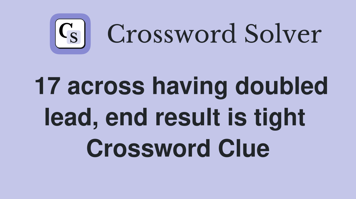 17 across having doubled lead, end result is tight  Crossword Clue