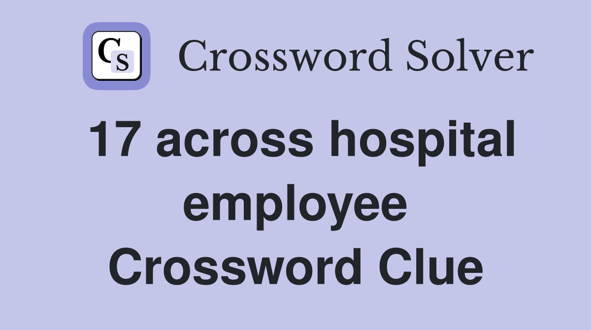 17 across hospital employee Crossword Clue