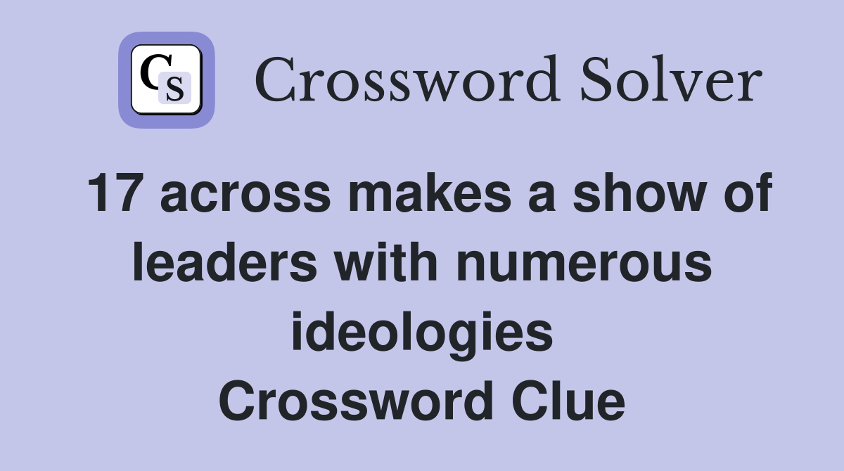 17 across makes a show of leaders with numerous ideologies Crossword Clue