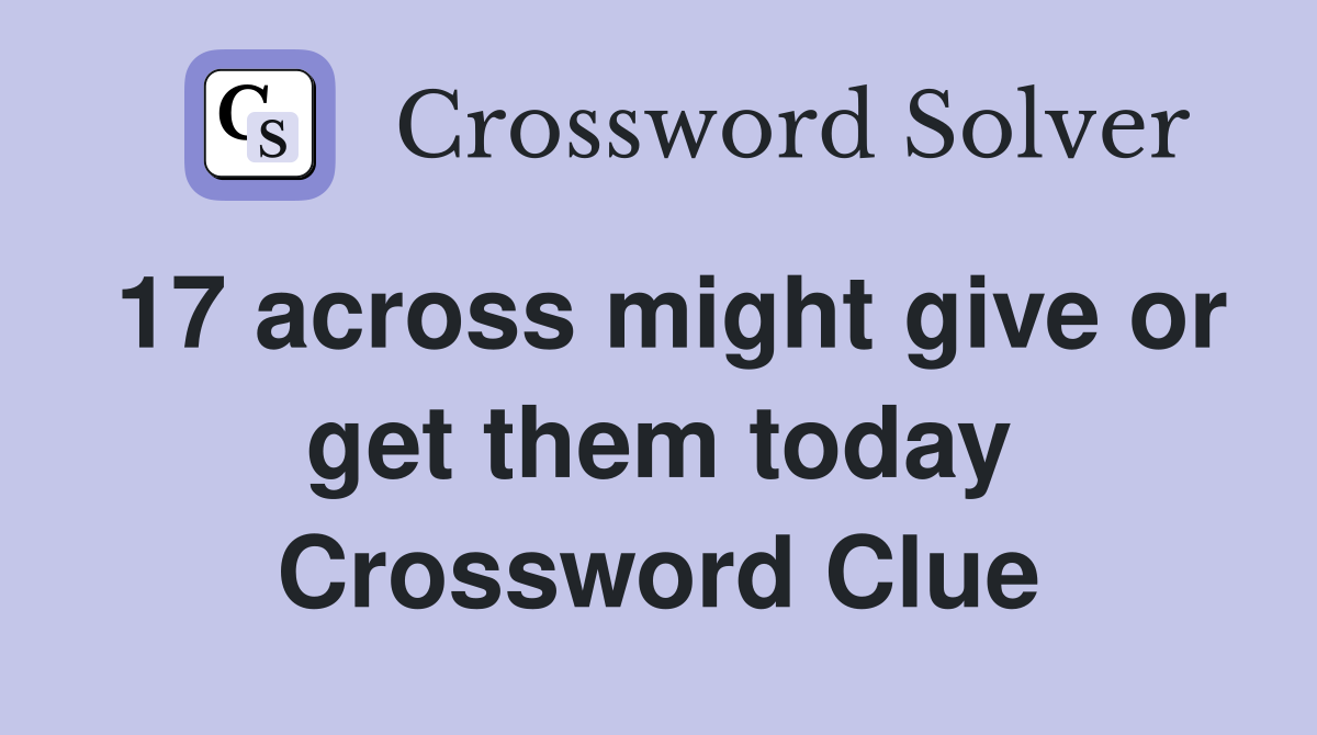 17 across might give or get them today Crossword Clue