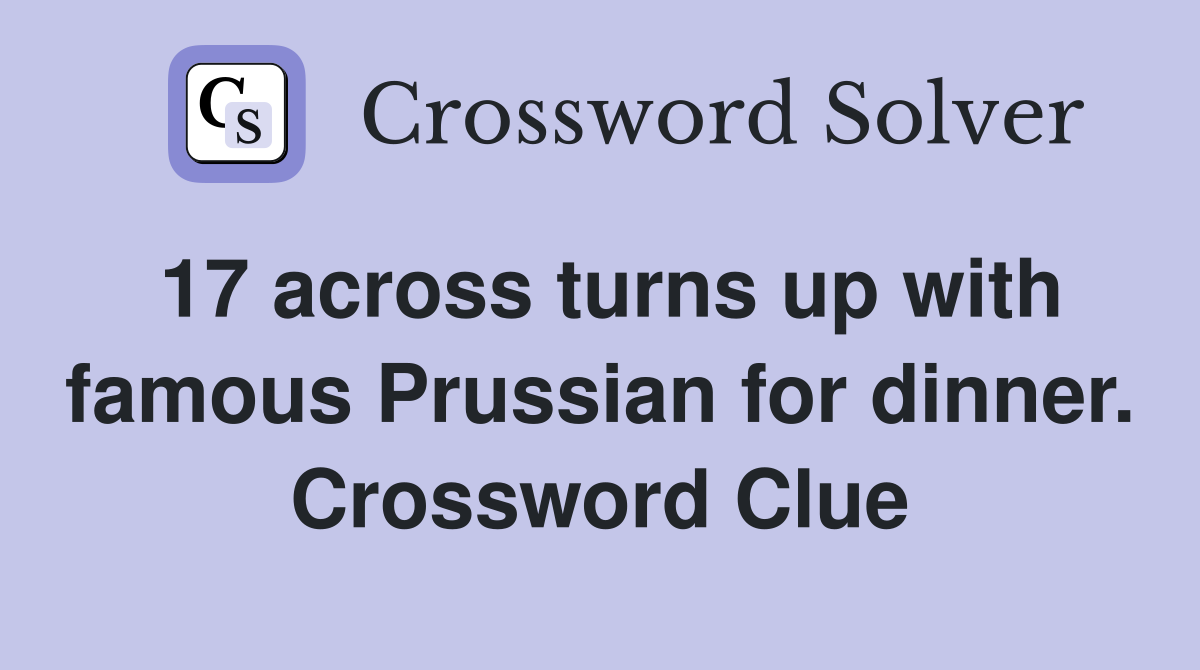 17 across turns up with famous Prussian for dinner. Crossword Clue