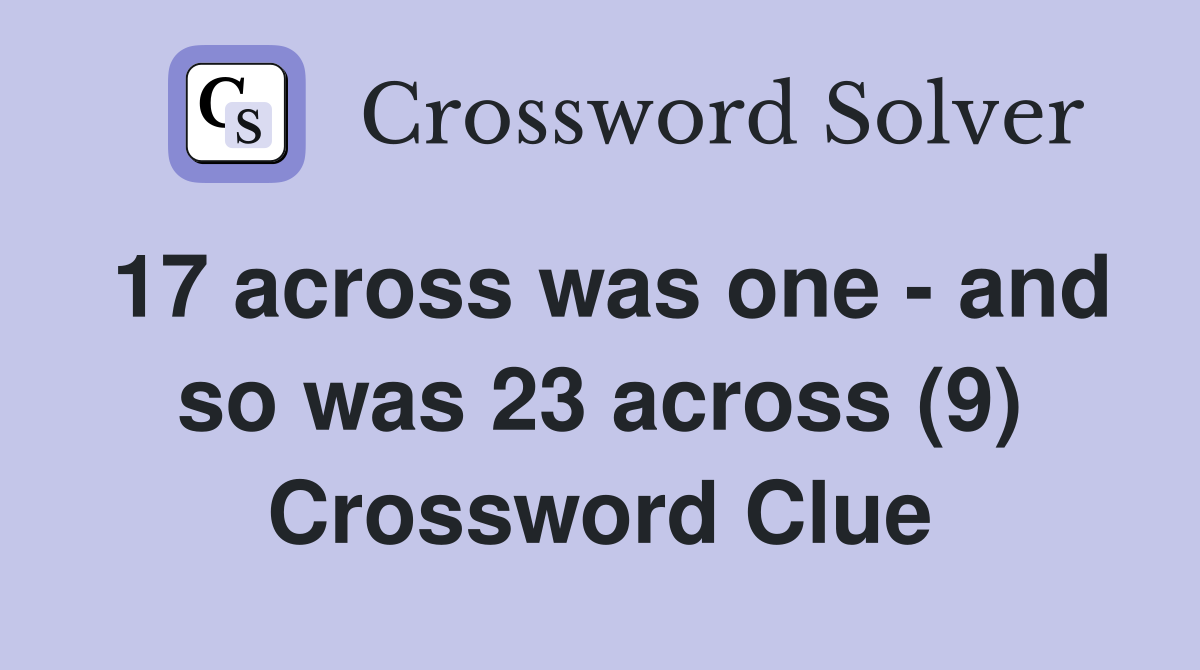 17 across was one - and so was 23 across (9) Crossword Clue