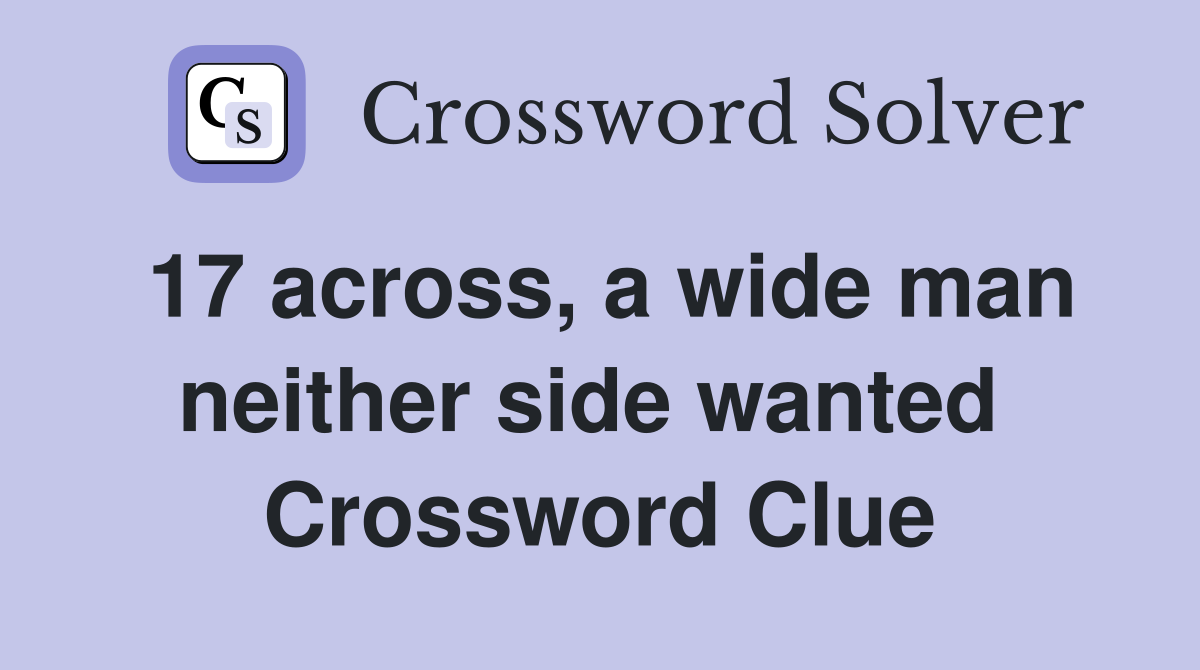17 across, a wide man neither side wanted  Crossword Clue
