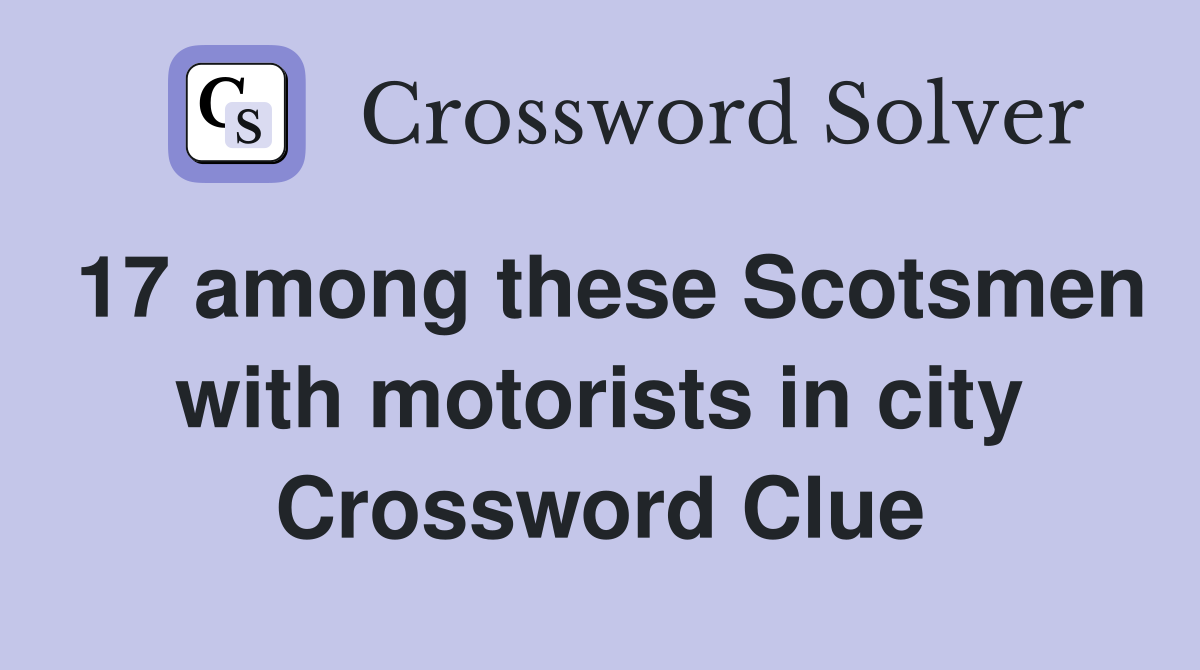 17 among these Scotsmen with motorists in city Crossword Clue
