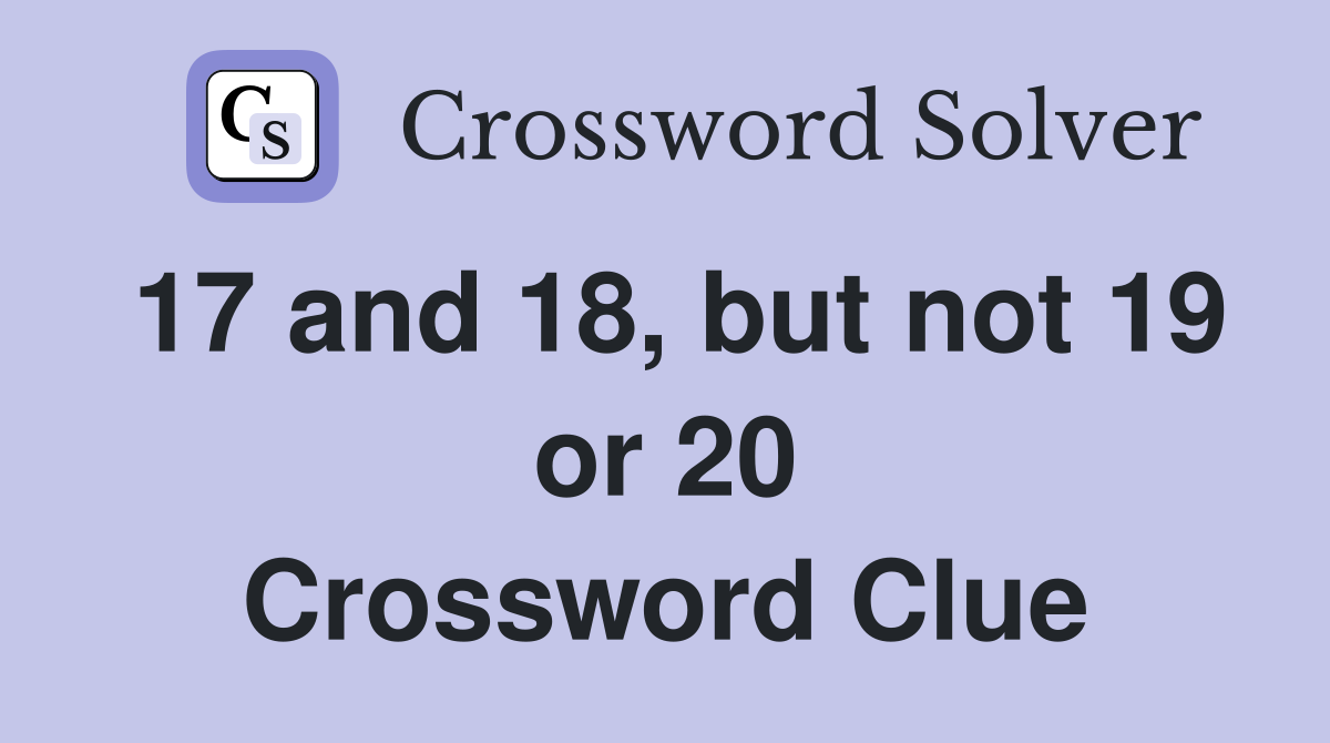 17 and 18, but not 19 or 20 Crossword Clue