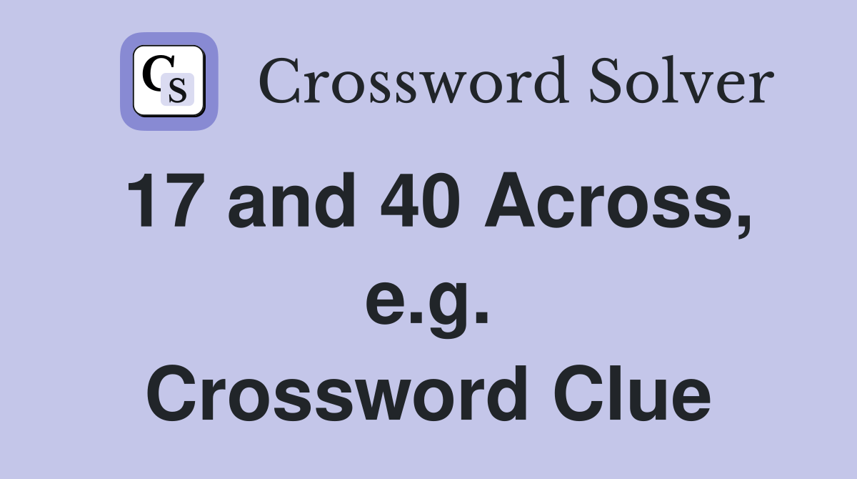 17 and 40 Across, e.g. Crossword Clue