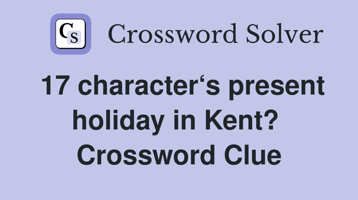 17 character‘s present holiday in Kent?  Crossword Clue
