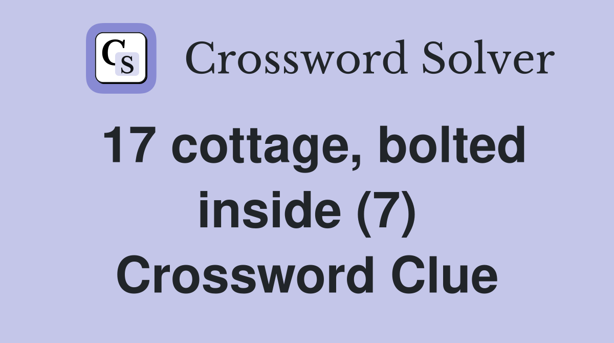 17 cottage, bolted inside (7) Crossword Clue