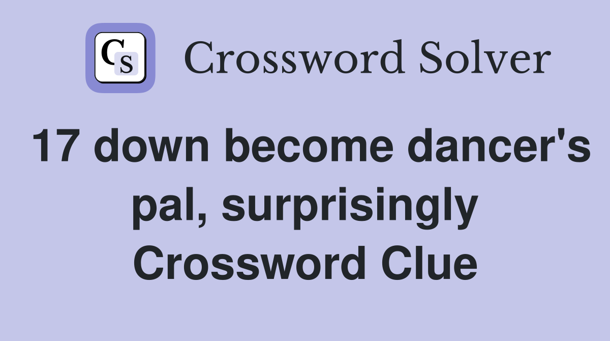 17 down become dancer's pal, surprisingly Crossword Clue